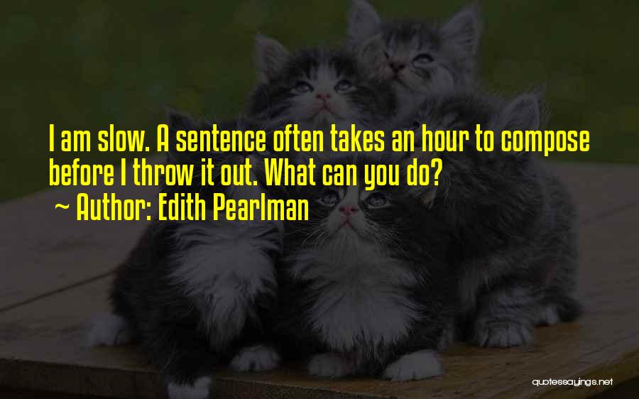 Edith Pearlman Quotes: I Am Slow. A Sentence Often Takes An Hour To Compose Before I Throw It Out. What Can You Do?