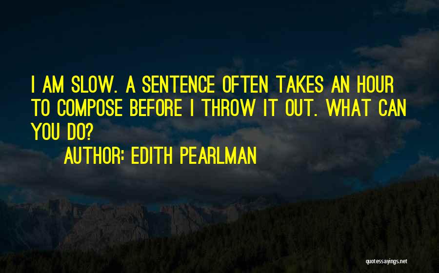 Edith Pearlman Quotes: I Am Slow. A Sentence Often Takes An Hour To Compose Before I Throw It Out. What Can You Do?