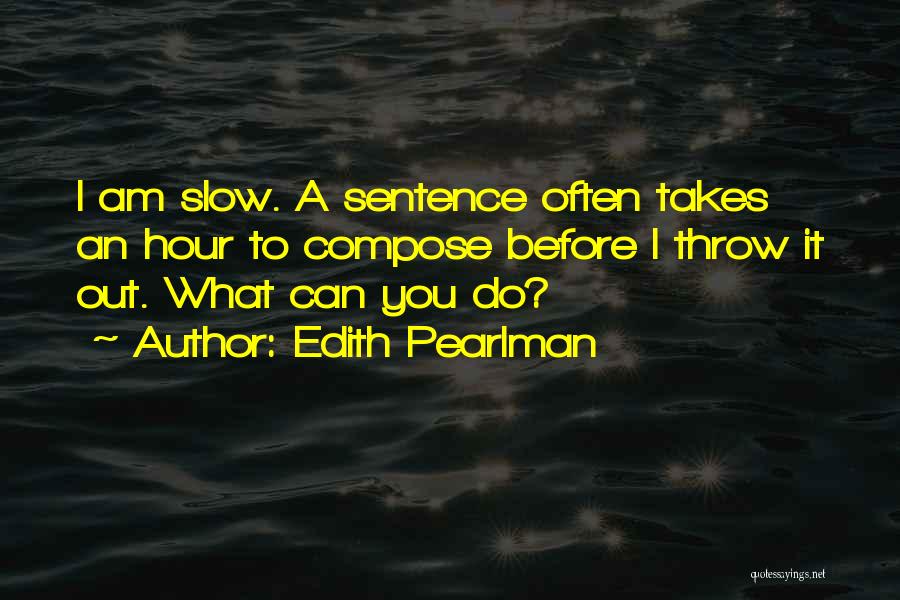 Edith Pearlman Quotes: I Am Slow. A Sentence Often Takes An Hour To Compose Before I Throw It Out. What Can You Do?