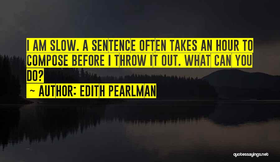 Edith Pearlman Quotes: I Am Slow. A Sentence Often Takes An Hour To Compose Before I Throw It Out. What Can You Do?