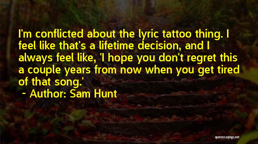 Sam Hunt Quotes: I'm Conflicted About The Lyric Tattoo Thing. I Feel Like That's A Lifetime Decision, And I Always Feel Like, 'i