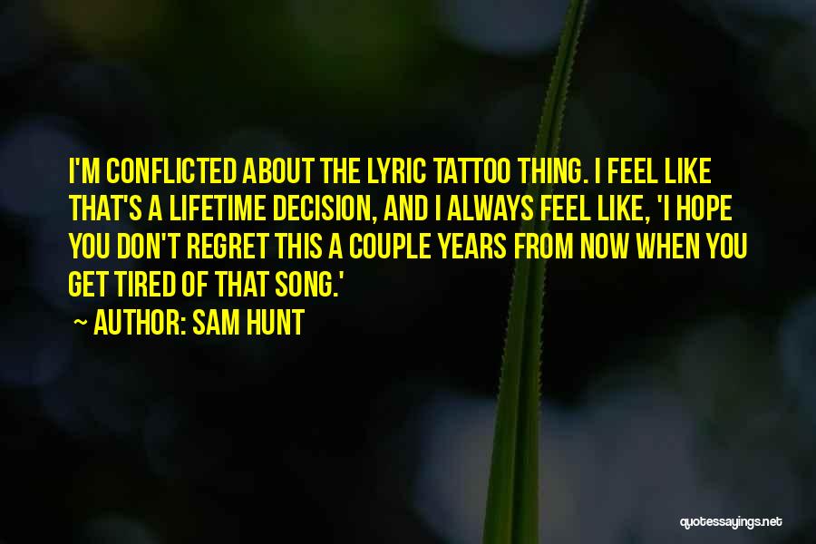 Sam Hunt Quotes: I'm Conflicted About The Lyric Tattoo Thing. I Feel Like That's A Lifetime Decision, And I Always Feel Like, 'i