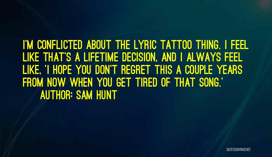 Sam Hunt Quotes: I'm Conflicted About The Lyric Tattoo Thing. I Feel Like That's A Lifetime Decision, And I Always Feel Like, 'i