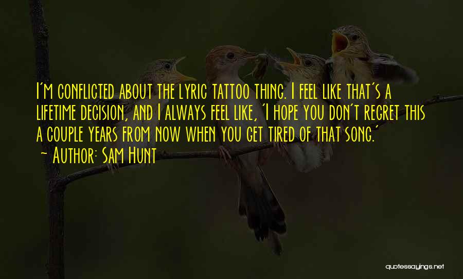 Sam Hunt Quotes: I'm Conflicted About The Lyric Tattoo Thing. I Feel Like That's A Lifetime Decision, And I Always Feel Like, 'i