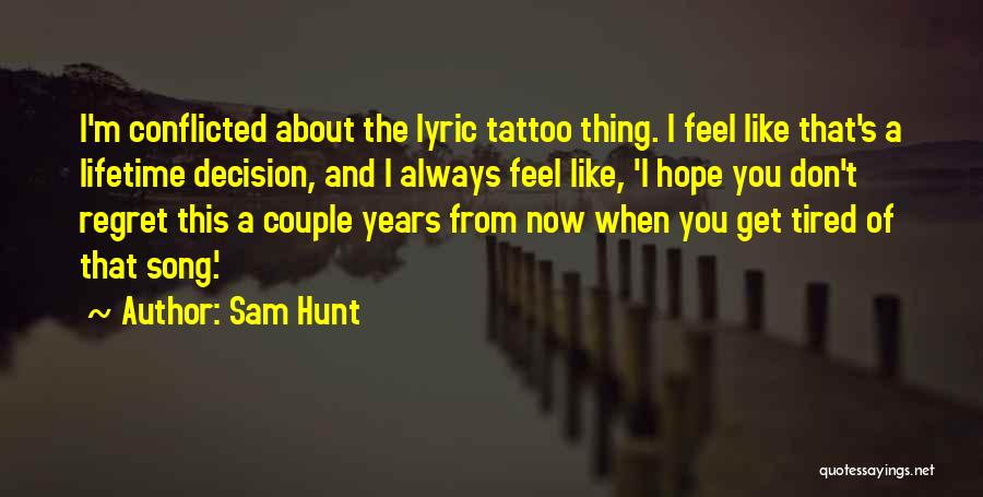 Sam Hunt Quotes: I'm Conflicted About The Lyric Tattoo Thing. I Feel Like That's A Lifetime Decision, And I Always Feel Like, 'i