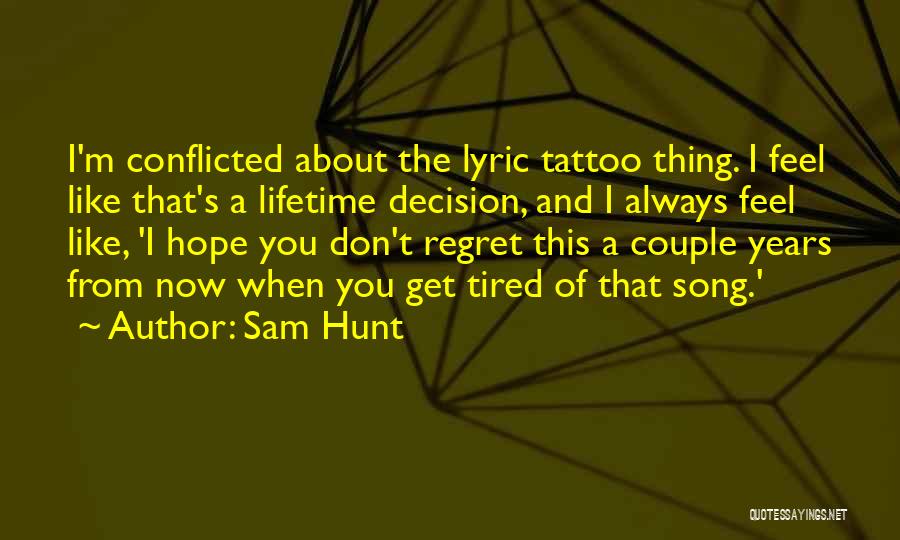 Sam Hunt Quotes: I'm Conflicted About The Lyric Tattoo Thing. I Feel Like That's A Lifetime Decision, And I Always Feel Like, 'i