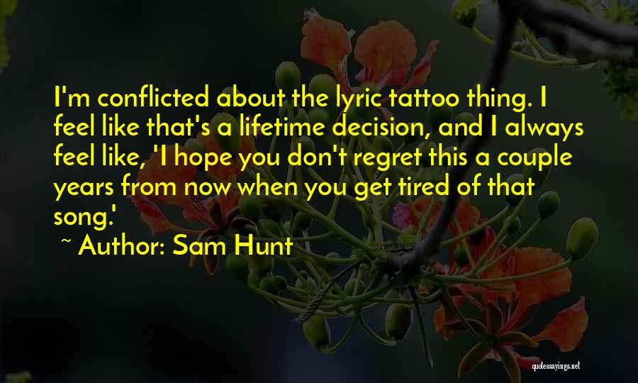 Sam Hunt Quotes: I'm Conflicted About The Lyric Tattoo Thing. I Feel Like That's A Lifetime Decision, And I Always Feel Like, 'i