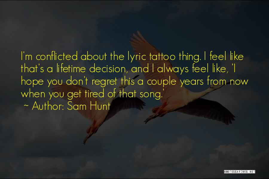 Sam Hunt Quotes: I'm Conflicted About The Lyric Tattoo Thing. I Feel Like That's A Lifetime Decision, And I Always Feel Like, 'i