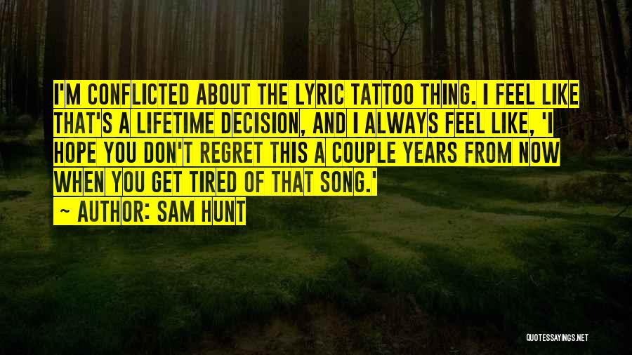 Sam Hunt Quotes: I'm Conflicted About The Lyric Tattoo Thing. I Feel Like That's A Lifetime Decision, And I Always Feel Like, 'i