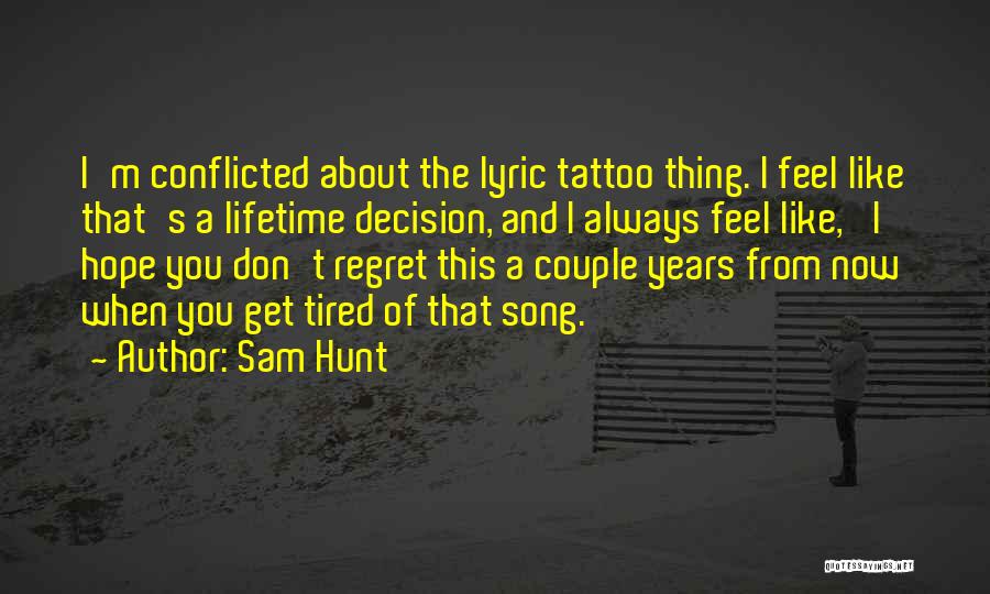 Sam Hunt Quotes: I'm Conflicted About The Lyric Tattoo Thing. I Feel Like That's A Lifetime Decision, And I Always Feel Like, 'i