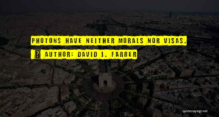 David J. Farber Quotes: Photons Have Neither Morals Nor Visas.