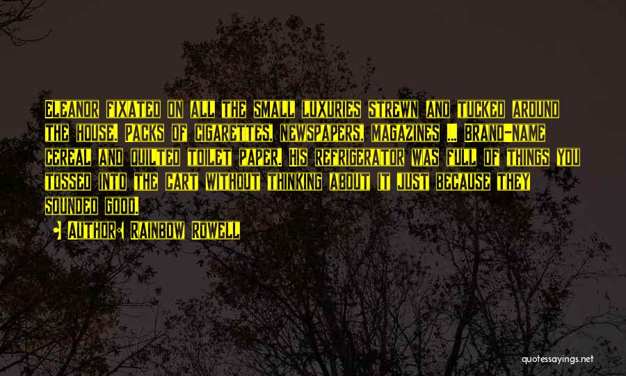 Rainbow Rowell Quotes: Eleanor Fixated On All The Small Luxuries Strewn And Tucked Around The House. Packs Of Cigarettes, Newspapers, Magazines ... Brand-name