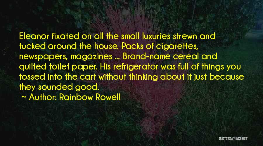 Rainbow Rowell Quotes: Eleanor Fixated On All The Small Luxuries Strewn And Tucked Around The House. Packs Of Cigarettes, Newspapers, Magazines ... Brand-name