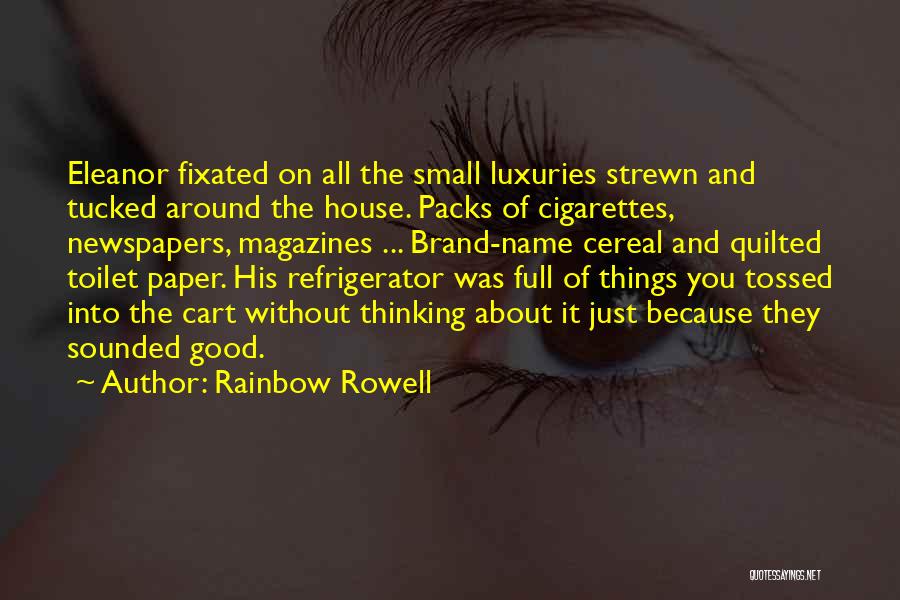 Rainbow Rowell Quotes: Eleanor Fixated On All The Small Luxuries Strewn And Tucked Around The House. Packs Of Cigarettes, Newspapers, Magazines ... Brand-name