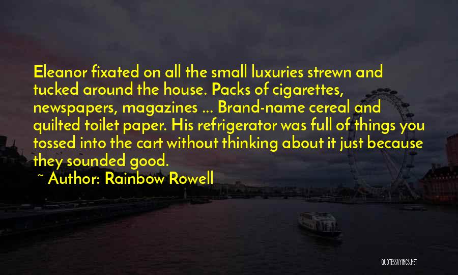 Rainbow Rowell Quotes: Eleanor Fixated On All The Small Luxuries Strewn And Tucked Around The House. Packs Of Cigarettes, Newspapers, Magazines ... Brand-name