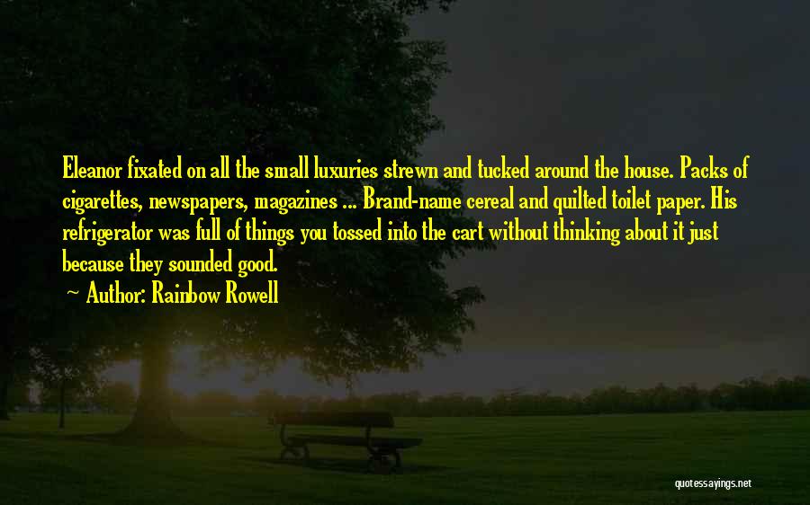 Rainbow Rowell Quotes: Eleanor Fixated On All The Small Luxuries Strewn And Tucked Around The House. Packs Of Cigarettes, Newspapers, Magazines ... Brand-name