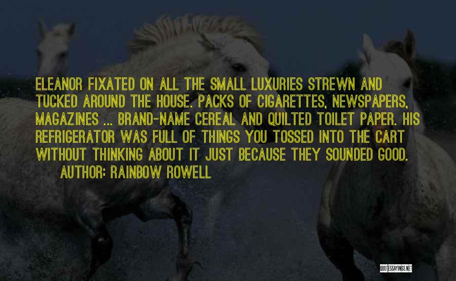 Rainbow Rowell Quotes: Eleanor Fixated On All The Small Luxuries Strewn And Tucked Around The House. Packs Of Cigarettes, Newspapers, Magazines ... Brand-name