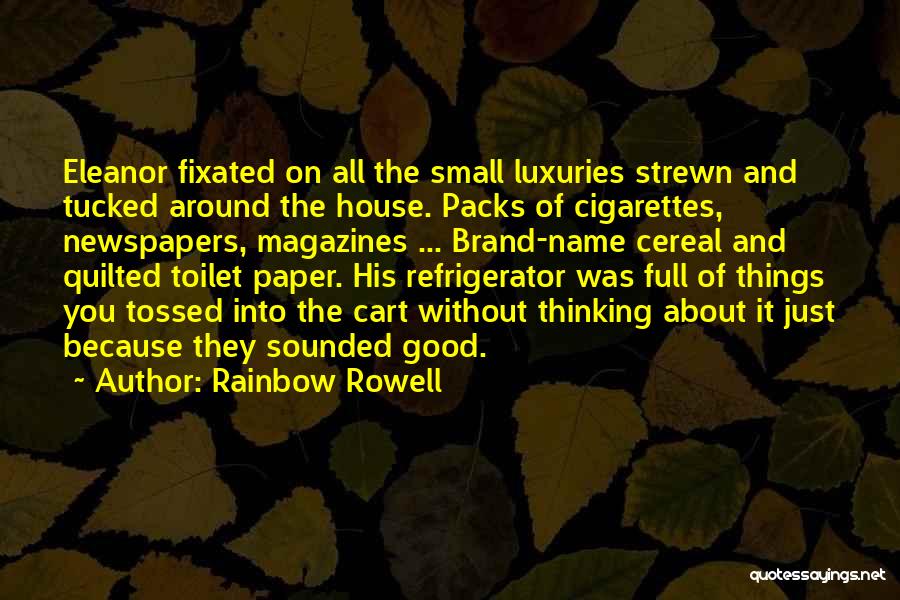 Rainbow Rowell Quotes: Eleanor Fixated On All The Small Luxuries Strewn And Tucked Around The House. Packs Of Cigarettes, Newspapers, Magazines ... Brand-name