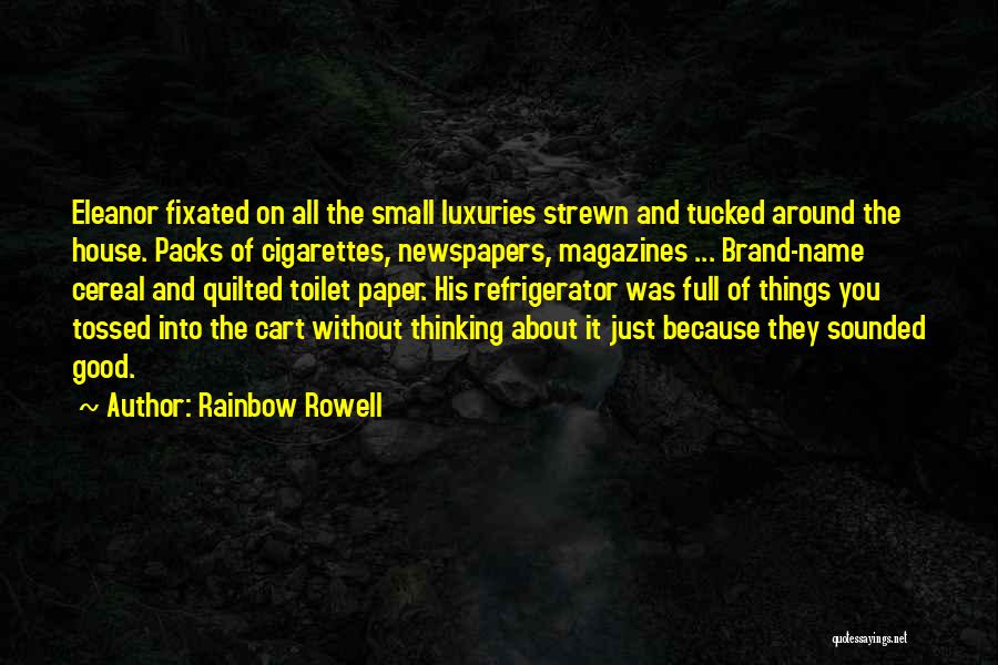 Rainbow Rowell Quotes: Eleanor Fixated On All The Small Luxuries Strewn And Tucked Around The House. Packs Of Cigarettes, Newspapers, Magazines ... Brand-name