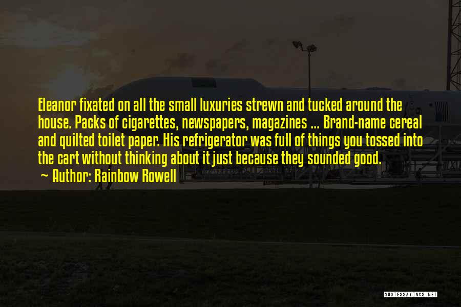 Rainbow Rowell Quotes: Eleanor Fixated On All The Small Luxuries Strewn And Tucked Around The House. Packs Of Cigarettes, Newspapers, Magazines ... Brand-name