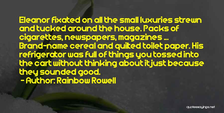 Rainbow Rowell Quotes: Eleanor Fixated On All The Small Luxuries Strewn And Tucked Around The House. Packs Of Cigarettes, Newspapers, Magazines ... Brand-name