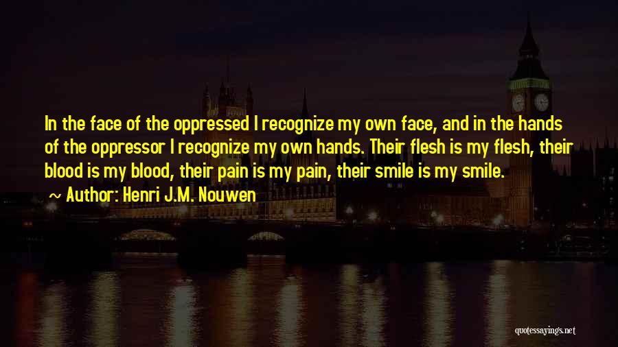 Henri J.M. Nouwen Quotes: In The Face Of The Oppressed I Recognize My Own Face, And In The Hands Of The Oppressor I Recognize