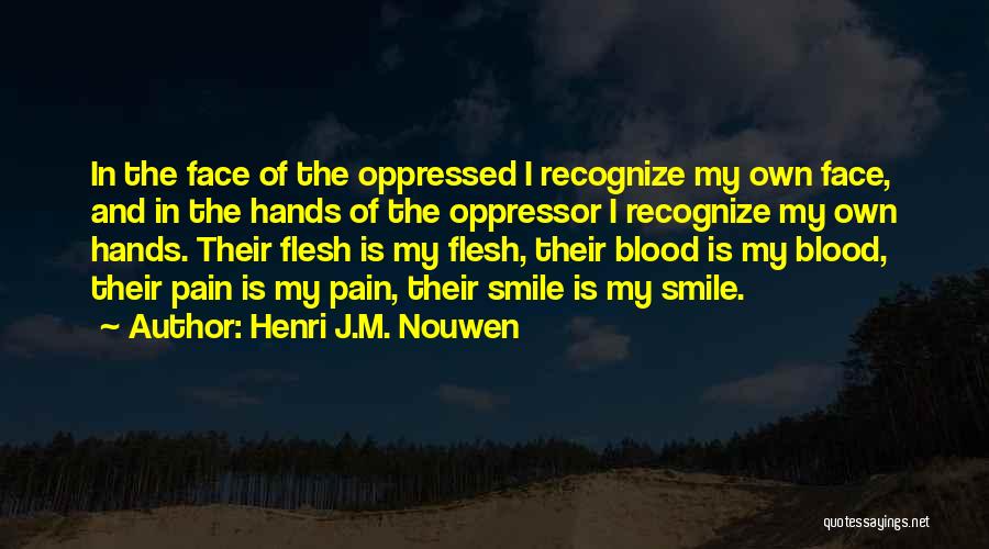 Henri J.M. Nouwen Quotes: In The Face Of The Oppressed I Recognize My Own Face, And In The Hands Of The Oppressor I Recognize