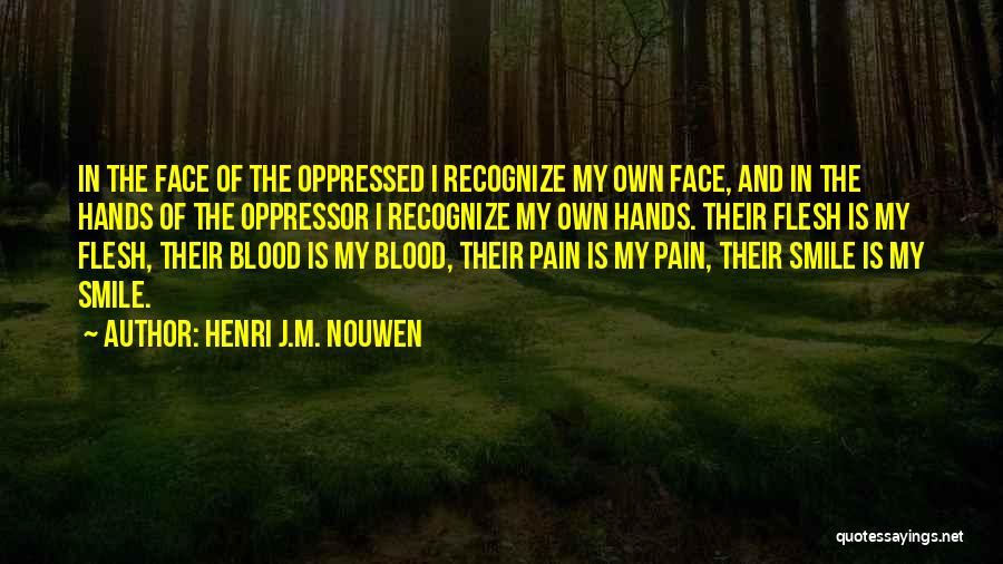 Henri J.M. Nouwen Quotes: In The Face Of The Oppressed I Recognize My Own Face, And In The Hands Of The Oppressor I Recognize