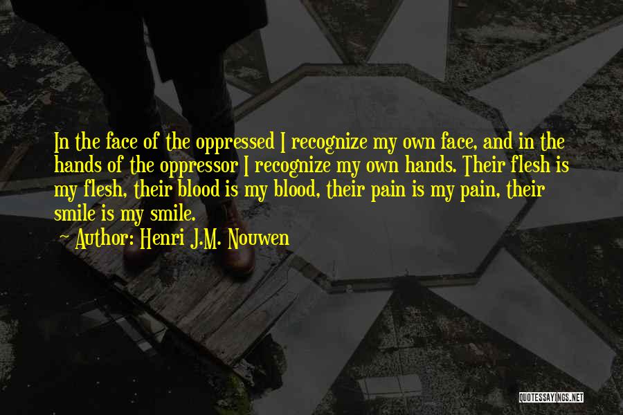 Henri J.M. Nouwen Quotes: In The Face Of The Oppressed I Recognize My Own Face, And In The Hands Of The Oppressor I Recognize