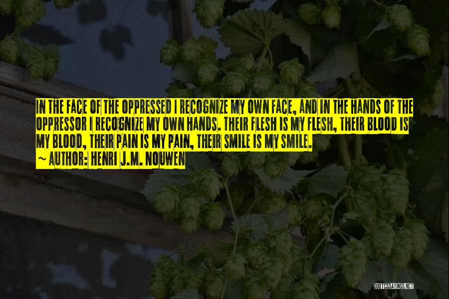 Henri J.M. Nouwen Quotes: In The Face Of The Oppressed I Recognize My Own Face, And In The Hands Of The Oppressor I Recognize