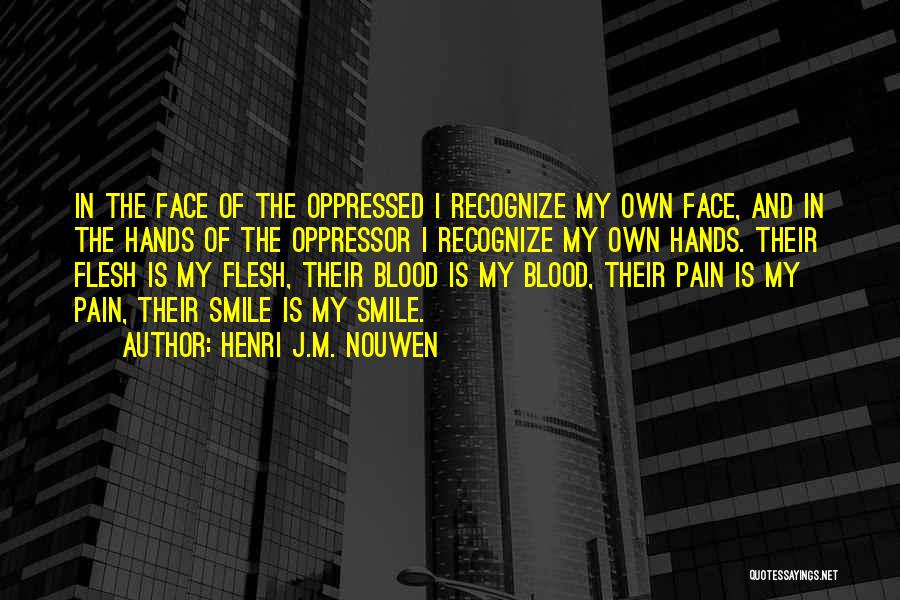 Henri J.M. Nouwen Quotes: In The Face Of The Oppressed I Recognize My Own Face, And In The Hands Of The Oppressor I Recognize