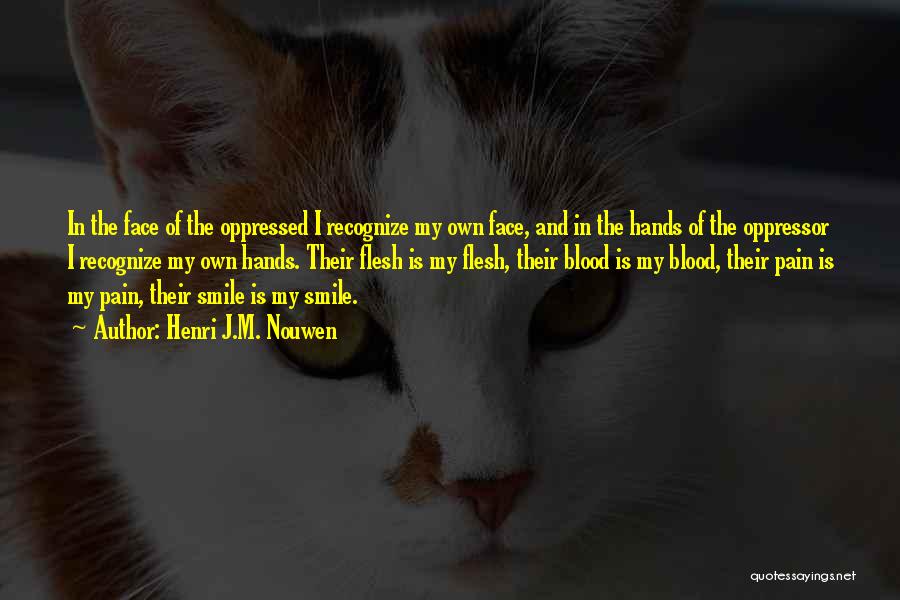 Henri J.M. Nouwen Quotes: In The Face Of The Oppressed I Recognize My Own Face, And In The Hands Of The Oppressor I Recognize