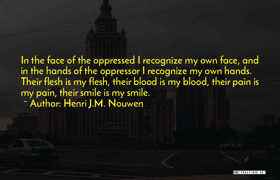 Henri J.M. Nouwen Quotes: In The Face Of The Oppressed I Recognize My Own Face, And In The Hands Of The Oppressor I Recognize