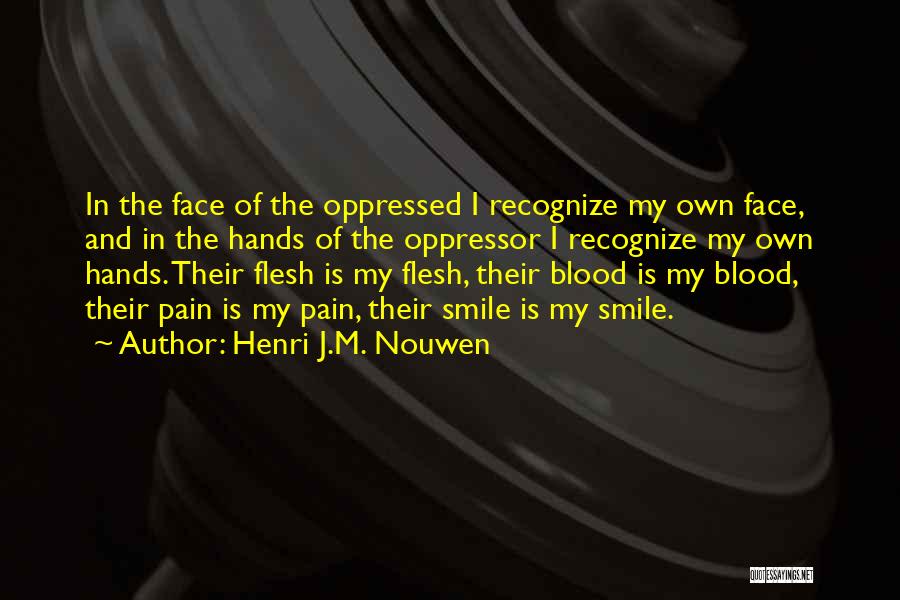 Henri J.M. Nouwen Quotes: In The Face Of The Oppressed I Recognize My Own Face, And In The Hands Of The Oppressor I Recognize