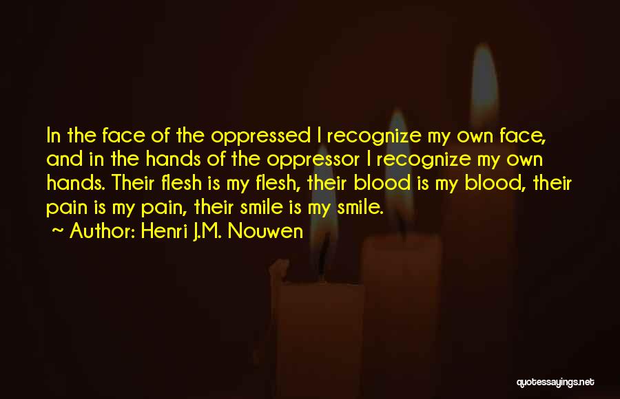 Henri J.M. Nouwen Quotes: In The Face Of The Oppressed I Recognize My Own Face, And In The Hands Of The Oppressor I Recognize