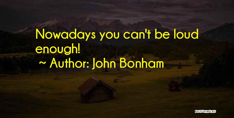 John Bonham Quotes: Nowadays You Can't Be Loud Enough!