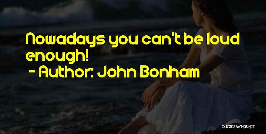 John Bonham Quotes: Nowadays You Can't Be Loud Enough!