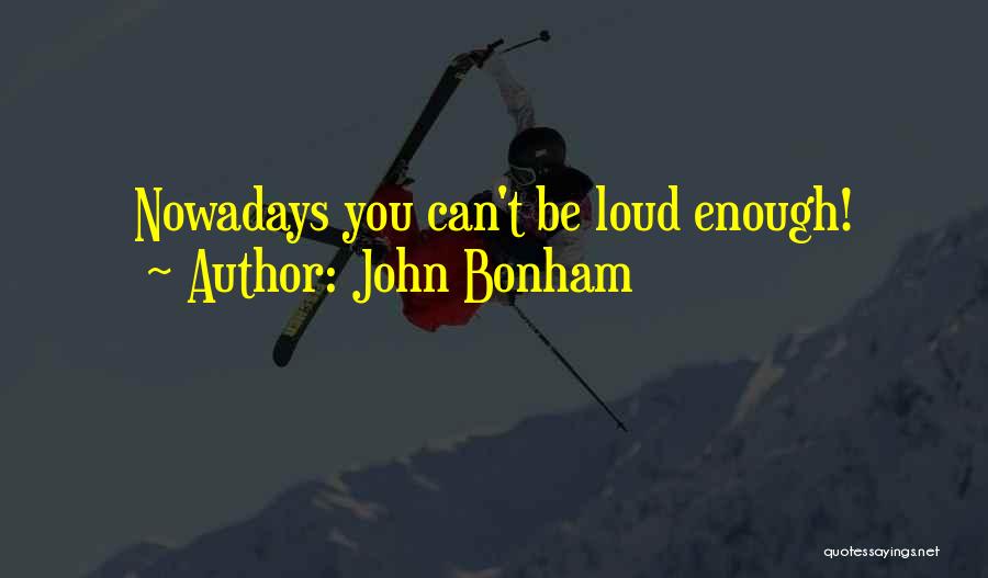 John Bonham Quotes: Nowadays You Can't Be Loud Enough!