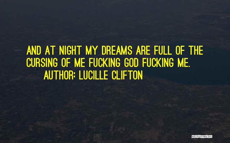 Lucille Clifton Quotes: And At Night My Dreams Are Full Of The Cursing Of Me Fucking God Fucking Me.