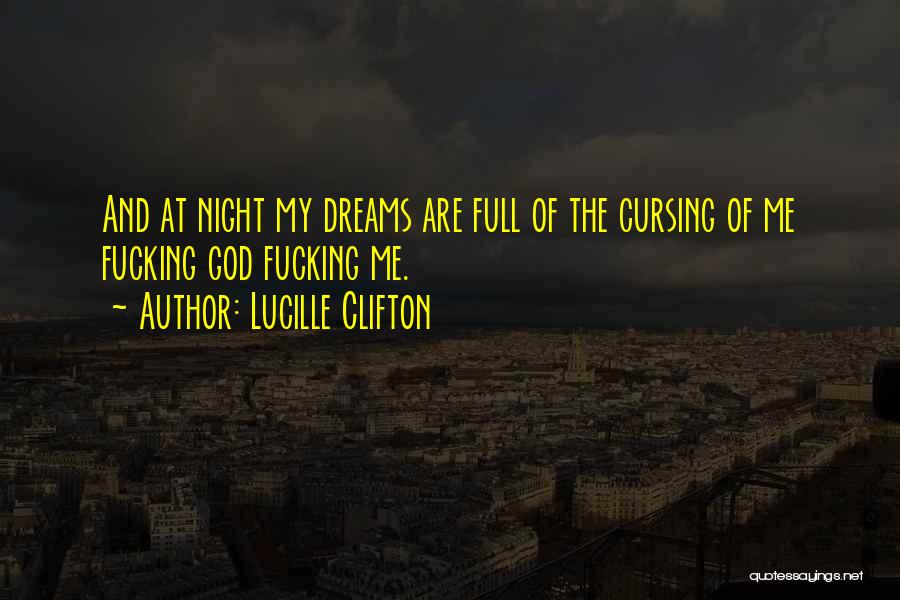 Lucille Clifton Quotes: And At Night My Dreams Are Full Of The Cursing Of Me Fucking God Fucking Me.