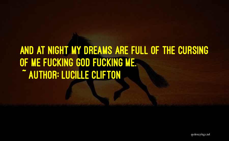 Lucille Clifton Quotes: And At Night My Dreams Are Full Of The Cursing Of Me Fucking God Fucking Me.