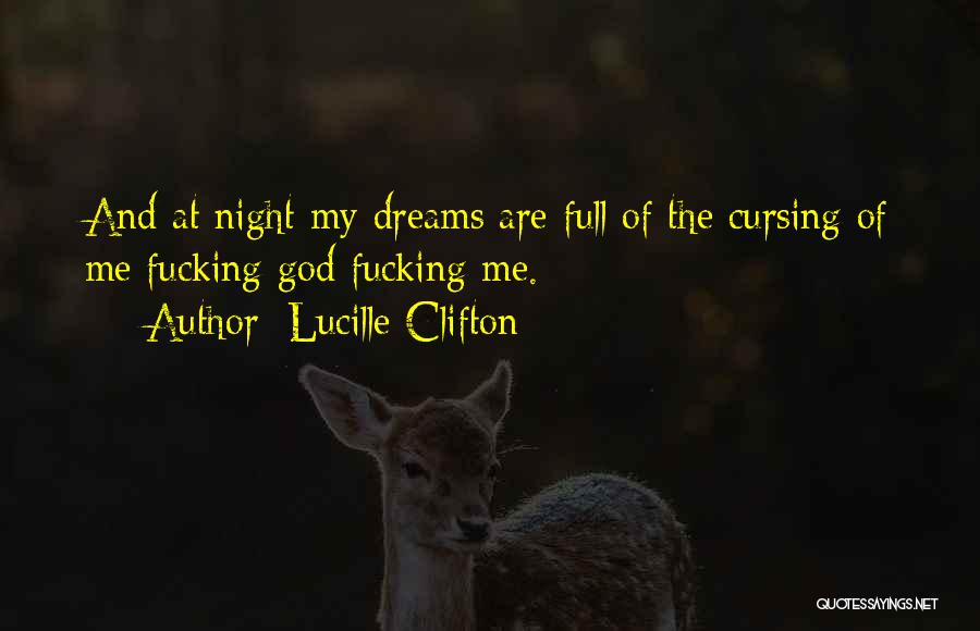 Lucille Clifton Quotes: And At Night My Dreams Are Full Of The Cursing Of Me Fucking God Fucking Me.