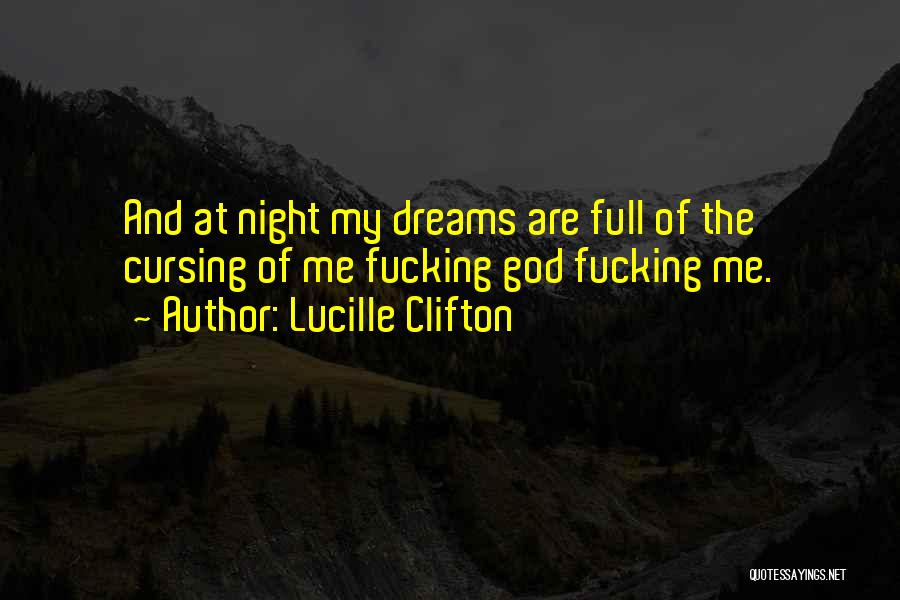 Lucille Clifton Quotes: And At Night My Dreams Are Full Of The Cursing Of Me Fucking God Fucking Me.