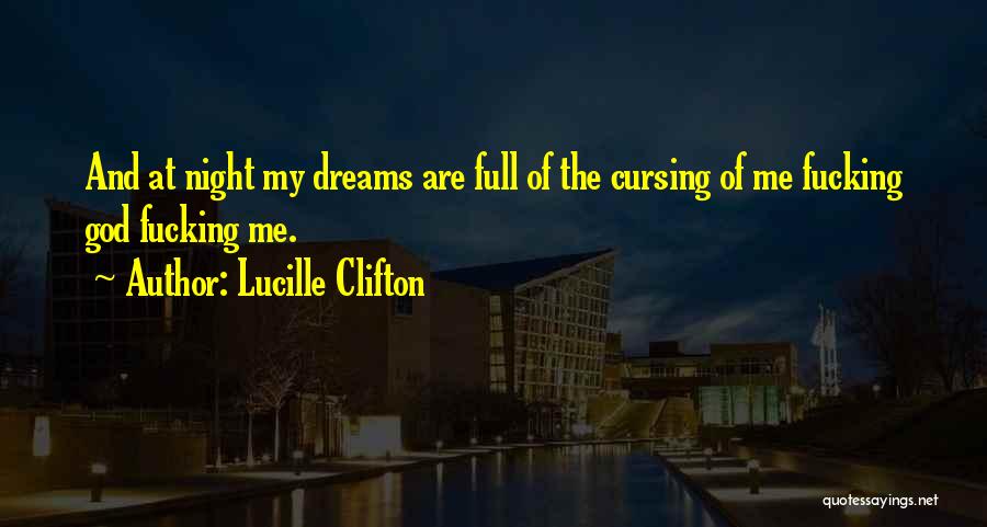 Lucille Clifton Quotes: And At Night My Dreams Are Full Of The Cursing Of Me Fucking God Fucking Me.
