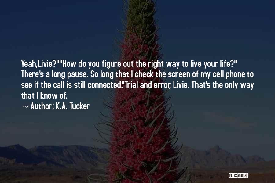 K.A. Tucker Quotes: Yeah,livie?how Do You Figure Out The Right Way To Live Your Life? There's A Long Pause. So Long That I