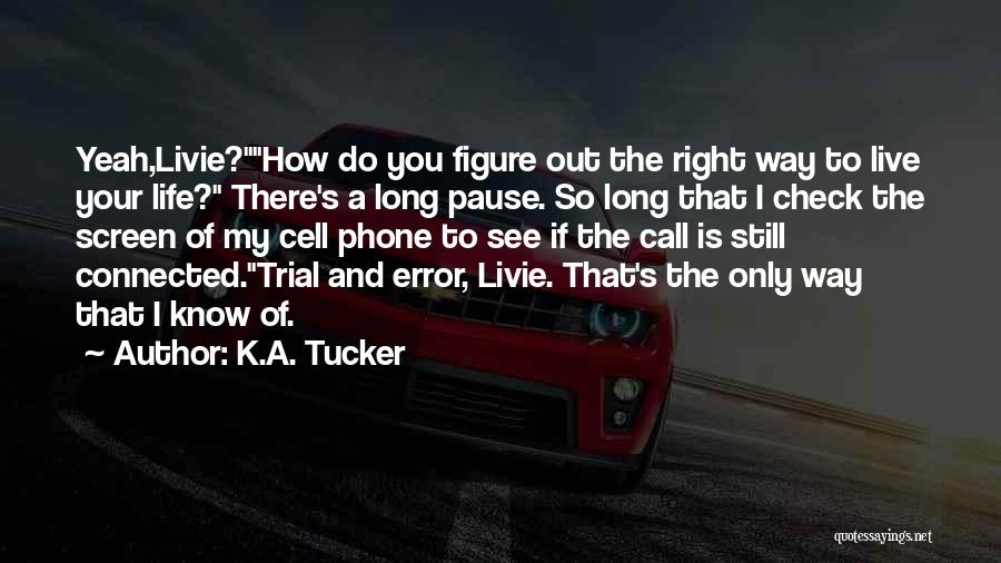 K.A. Tucker Quotes: Yeah,livie?how Do You Figure Out The Right Way To Live Your Life? There's A Long Pause. So Long That I