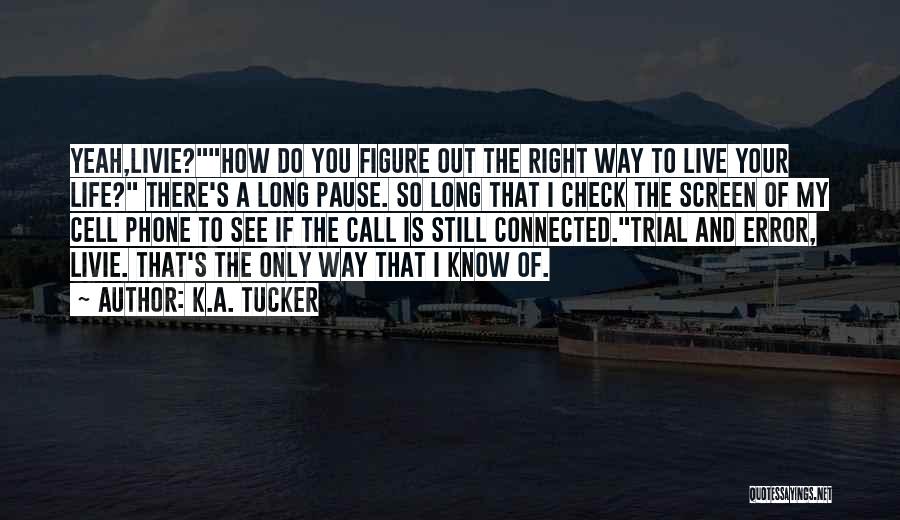 K.A. Tucker Quotes: Yeah,livie?how Do You Figure Out The Right Way To Live Your Life? There's A Long Pause. So Long That I