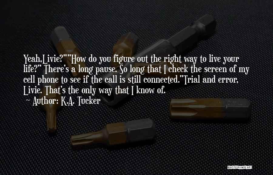 K.A. Tucker Quotes: Yeah,livie?how Do You Figure Out The Right Way To Live Your Life? There's A Long Pause. So Long That I