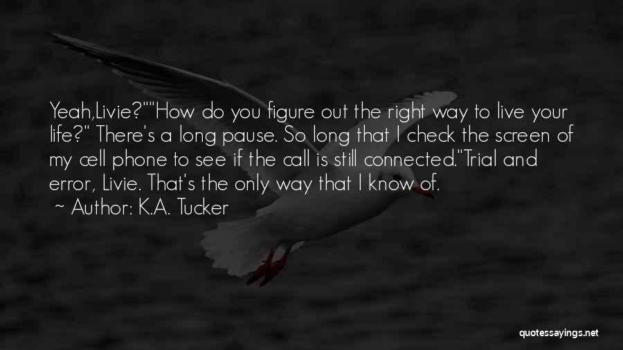 K.A. Tucker Quotes: Yeah,livie?how Do You Figure Out The Right Way To Live Your Life? There's A Long Pause. So Long That I