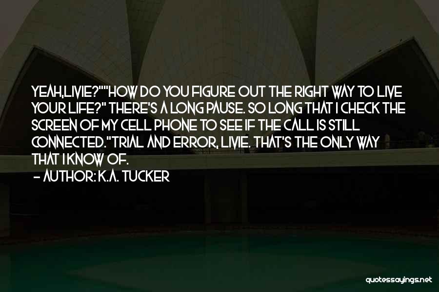 K.A. Tucker Quotes: Yeah,livie?how Do You Figure Out The Right Way To Live Your Life? There's A Long Pause. So Long That I